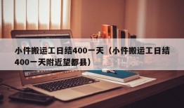 小件搬运工日结400一天（小件搬运工日结400一天附近望都县）