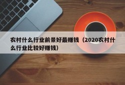 农村什么行业前景好最赚钱（2020农村什么行业比较好赚钱）