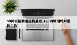 58同城招聘附近找兼职（58同城招聘附近找工作）