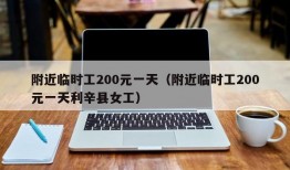 附近临时工200元一天（附近临时工200元一天利辛县女工）