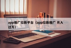 app推广拉新平台（app拉新推广 月入过万）