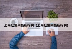 上海赶集网最新招聘（上海赶集网最新招聘）