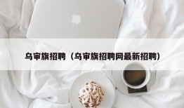 乌审旗招聘（乌审旗招聘网最新招聘）