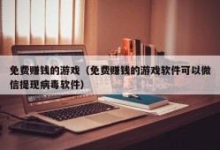 免费赚钱的游戏（免费赚钱的游戏软件可以微信提现病毒软件）