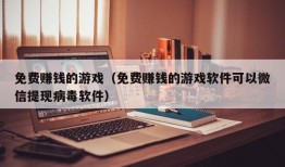 免费赚钱的游戏（免费赚钱的游戏软件可以微信提现病毒软件）