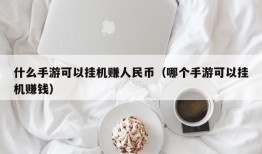 什么手游可以挂机赚人民币（哪个手游可以挂机赚钱）