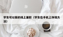 学生可以做的线上兼职（学生在手机上挣钱方法）