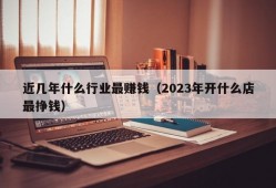 近几年什么行业最赚钱（2023年开什么店最挣钱）