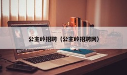 公主岭招聘（公主岭招聘网）