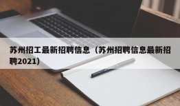 苏州招工最新招聘信息（苏州招聘信息最新招聘2021）