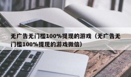 无广告无门槛100%提现的游戏（无广告无门槛100%提现的游戏微信）