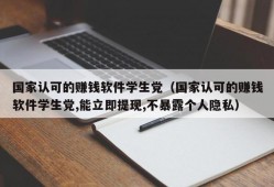 国家认可的赚钱软件学生党（国家认可的赚钱软件学生党,能立即提现,不暴露个人隐私）