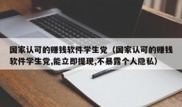 国家认可的赚钱软件学生党（国家认可的赚钱软件学生党,能立即提现,不暴露个人隐私）