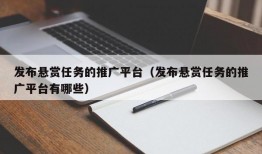 发布悬赏任务的推广平台（发布悬赏任务的推广平台有哪些）