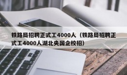 铁路局招聘正式工4000人（铁路局招聘正式工4000人湖北央国企校招）