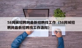 58同城招聘网最新招聘找工作（58同城招聘网最新招聘找工作洛阳）