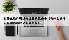 有什么软件可以赚钱最快又安全（有什么软件可以赚钱最快又安全微信）