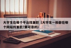 大学生在哪个平台找兼职（大学生一般都在哪个网站找兼职?要可靠的）