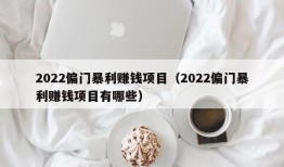 2022偏门暴利赚钱项目（2022偏门暴利赚钱项目有哪些）