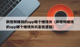 刷视频赚钱的app哪个赚钱快（刷视频赚钱的app哪个赚钱快抖音极速版）