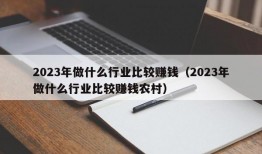 2023年做什么行业比较赚钱（2023年做什么行业比较赚钱农村）