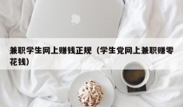 兼职学生网上赚钱正规（学生党网上兼职赚零花钱）