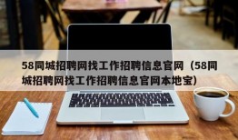 58同城招聘网找工作招聘信息官网（58同城招聘网找工作招聘信息官网本地宝）