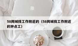 58同城找工作附近的（58同城找工作附近的钟点工）