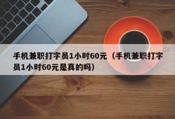 手机兼职打字员1小时60元（手机兼职打字员1小时60元是真的吗）