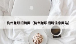 杭州兼职招聘网（杭州兼职招聘信息网站）