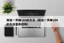 微信一天赚100的方法（微信一天赚100的方法是真的吗）