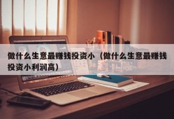 做什么生意最赚钱投资小（做什么生意最赚钱投资小利润高）