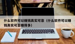 什么软件可以赚钱真实可靠（什么软件可以赚钱真实可靠赚得多）