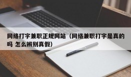 网络打字兼职正规网站（网络兼职打字是真的吗 怎么辨别真假）