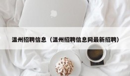 温州招聘信息（温州招聘信息网最新招聘）