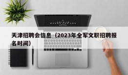 天津招聘会信息（2023年全军文职招聘报名时间）