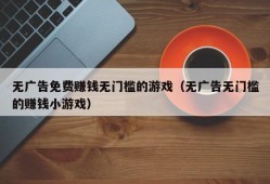 无广告免费赚钱无门槛的游戏（无广告无门槛的赚钱小游戏）