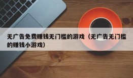 无广告免费赚钱无门槛的游戏（无广告无门槛的赚钱小游戏）