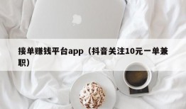 接单赚钱平台app（抖音关注10元一单兼职）