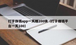 打字挣钱app一天赚200块（打字赚钱平台一天100）