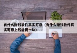 有什么赚钱软件真实可靠（有什么赚钱软件真实可靠上线能提一块）