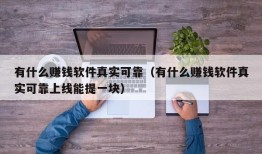 有什么赚钱软件真实可靠（有什么赚钱软件真实可靠上线能提一块）