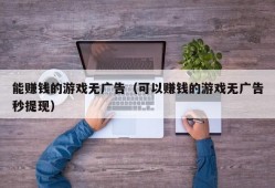 能赚钱的游戏无广告（可以赚钱的游戏无广告秒提现）