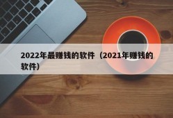 2022年最赚钱的软件（2021年赚钱的软件）