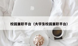 校园兼职平台（大学生校园兼职平台）