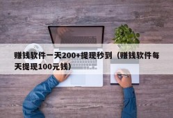 赚钱软件一天200+提现秒到（赚钱软件每天提现100元钱）