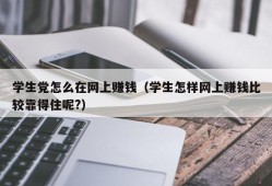 学生党怎么在网上赚钱（学生怎样网上赚钱比较靠得住呢?）