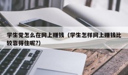 学生党怎么在网上赚钱（学生怎样网上赚钱比较靠得住呢?）