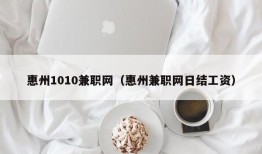 惠州1010兼职网（惠州兼职网日结工资）