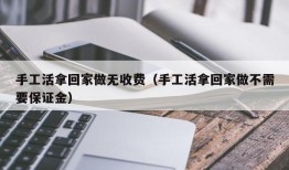 手工活拿回家做无收费（手工活拿回家做不需要保证金）